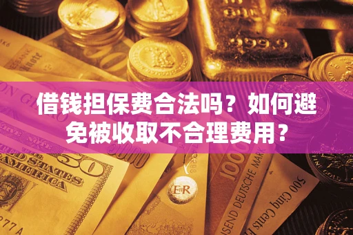 武汉借钱担保费合法吗？如何避免被收取不合理费用？