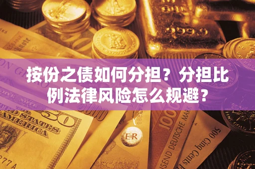 武汉按份之债如何分担？分担比例法律风险怎么规避？