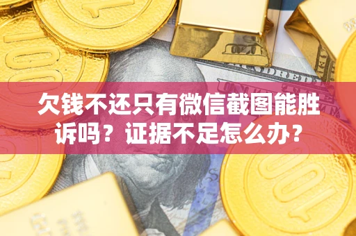 武汉欠钱不还只有微信截图能胜诉吗？证据不足怎么办？