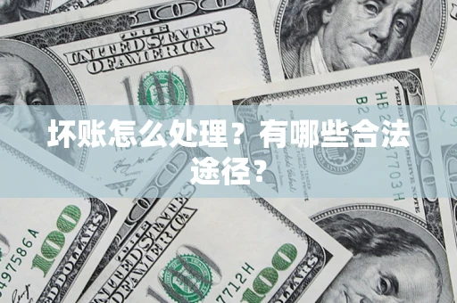 武汉坏账怎么处理？有哪些合法途径？