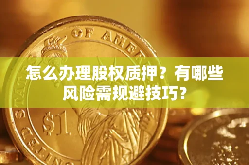 武汉怎么办理股权质押？有哪些风险需规避技巧？