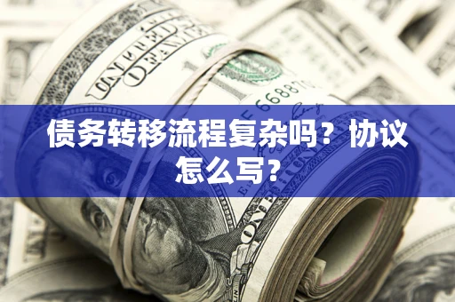 武汉债务转移流程复杂吗？协议怎么写？