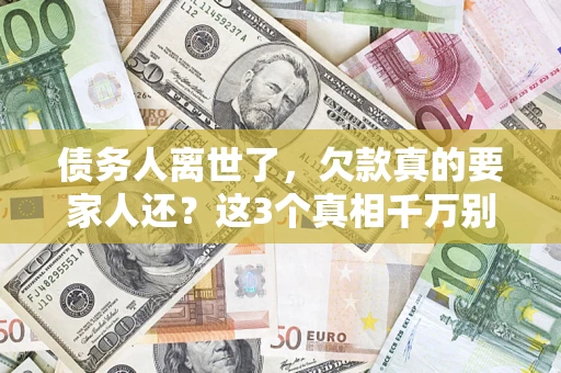 武汉债务人离世了，欠款真的要家人还？这3个真相千万别弄错