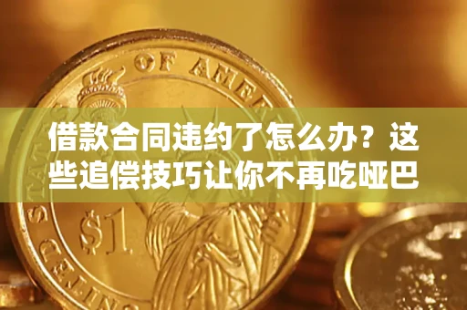 武汉借款合同违约了怎么办？这些追偿技巧让你不再吃哑巴亏