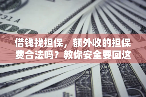 武汉借钱找担保，额外收的担保费合法吗？教你安全要回这笔钱