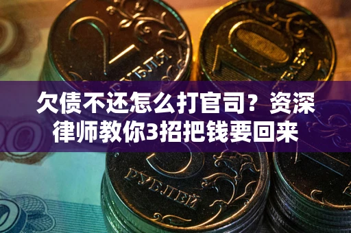 武汉欠债不还怎么打官司？资深律师教你3招把钱要回来