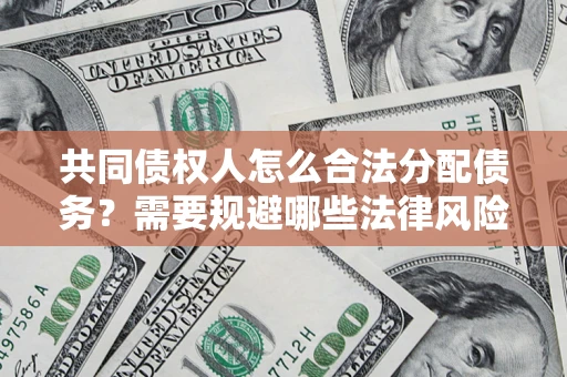 武汉共同债权人怎么合法分配债务？需要规避哪些法律风险？