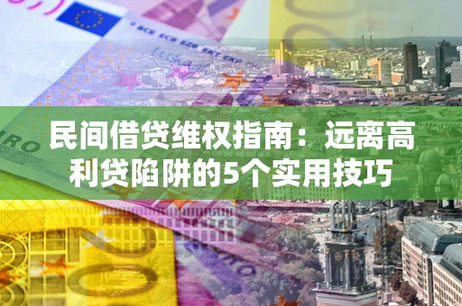 武汉民间借贷维权指南：远离高利贷陷阱的5个实用技巧