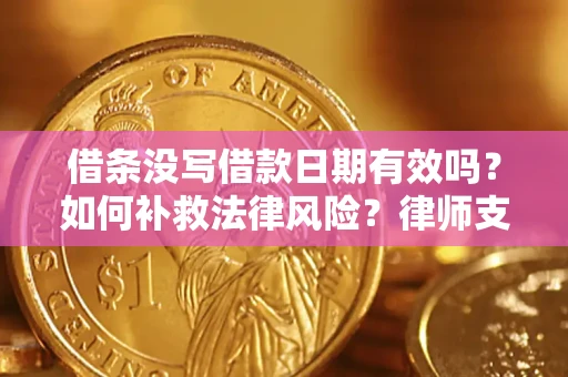 武汉借条没写借款日期有效吗？如何补救法律风险？律师支招