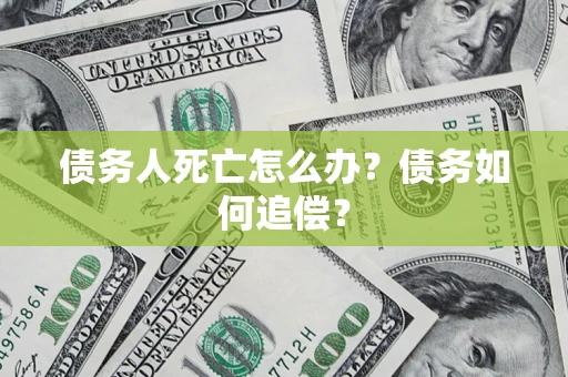 武汉债务人死亡怎么办？债务如何追偿？