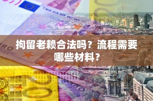 武汉拘留老赖合法吗？流程需要哪些材料？