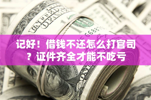 武汉记好！借钱不还怎么打官司？证件齐全才能不吃亏