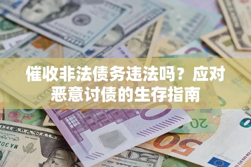 武汉催收非法债务违法吗？应对恶意讨债的生存指南