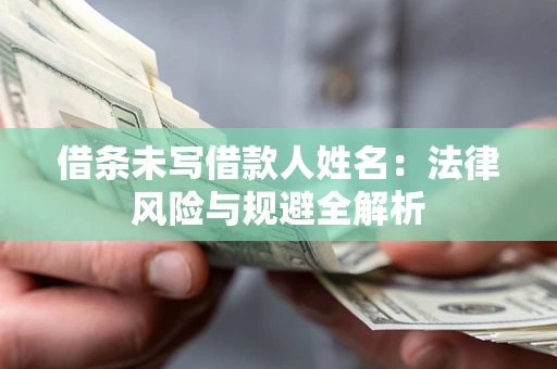 武汉借条未写借款人姓名：法律风险与规避全解析