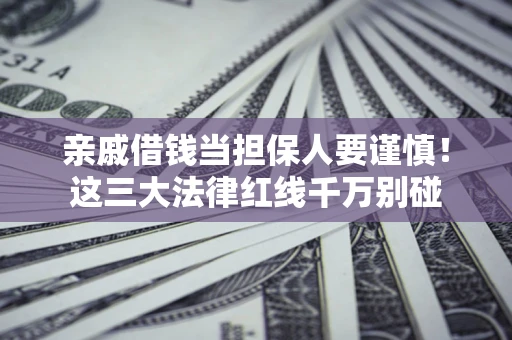 武汉亲戚借钱当担保人要谨慎！这三大法律红线千万别碰