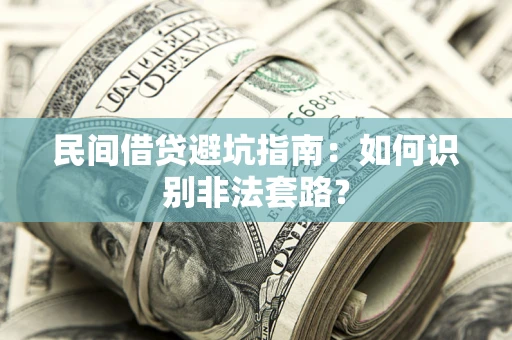武汉民间借贷避坑指南：如何识别非法套路？