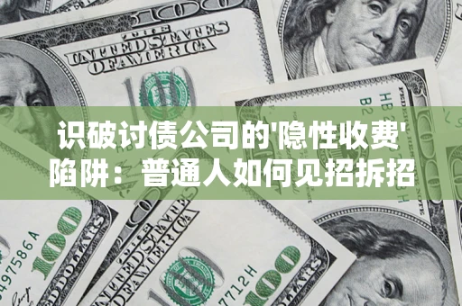 武汉识破讨债公司的'隐性收费'陷阱：普通人如何见招拆招？