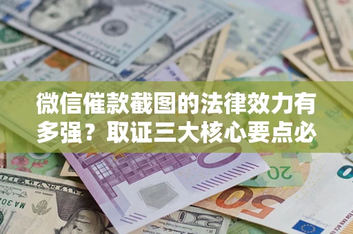 武汉微信催款截图的法律效力有多强？取证三大核心要点必须知道！