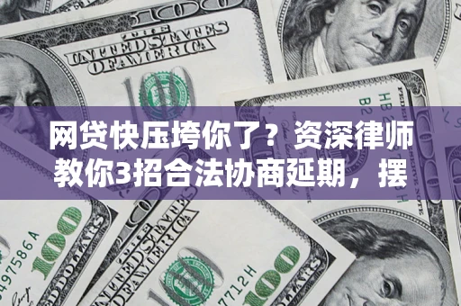 武汉网贷快压垮你了？资深律师教你3招合法协商延期，摆脱暴力催收！