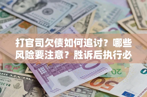 武汉打官司欠债如何追讨？哪些风险要注意？胜诉后执行必看！