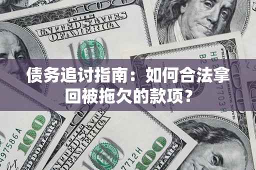 武汉债务追讨指南：如何合法拿回被拖欠的款项？