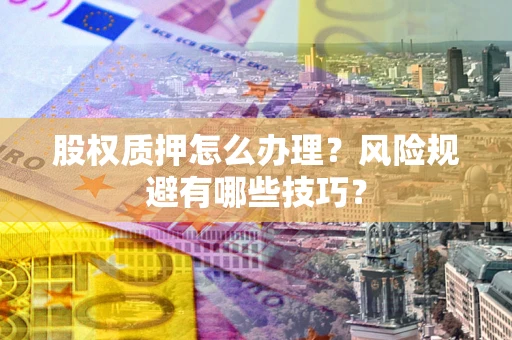 武汉股权质押怎么办理？风险规避有哪些技巧？