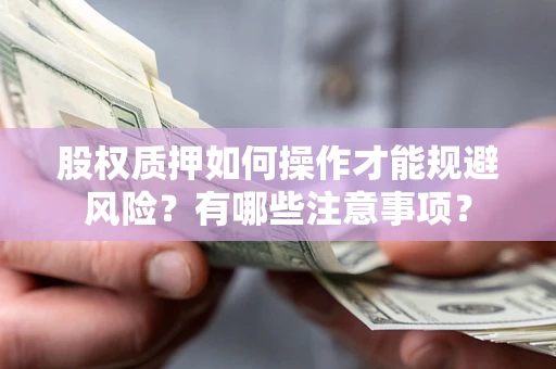 武汉股权质押如何操作才能规避风险？有哪些注意事项？