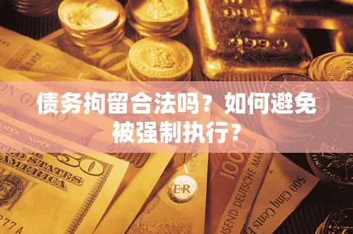 武汉债务拘留合法吗？如何避免被强制执行？