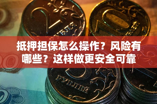 武汉抵押担保怎么操作？风险有哪些？这样做更安全可靠