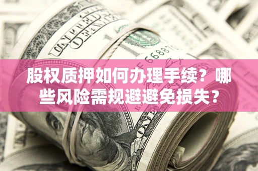 武汉股权质押如何办理手续？哪些风险需规避避免损失？