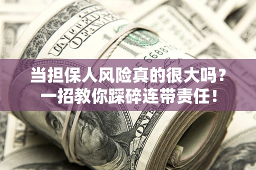 武汉当担保人风险真的很大吗？一招教你踩碎连带责任！
