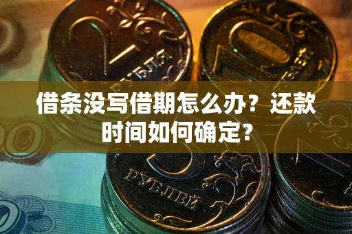 武汉借条没写借期怎么办？还款时间如何确定？