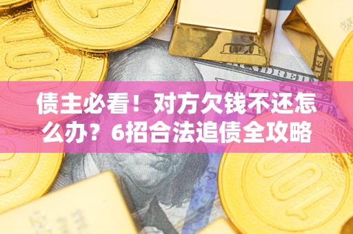 武汉债主必看！对方欠钱不还怎么办？6招合法追债全攻略