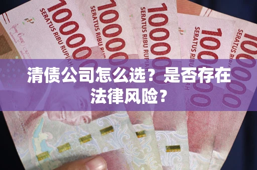 武汉清债公司怎么选？是否存在法律风险？