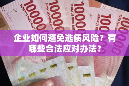 武汉企业如何避免逃债风险？有哪些合法应对办法？