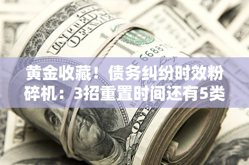 武汉黄金收藏！债务纠纷时效粉碎机：3招重置时间还有5类不设年限的特殊债务