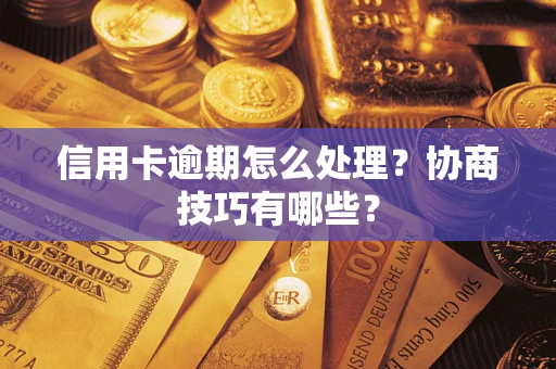 武汉信用卡逾期怎么处理？协商技巧有哪些？