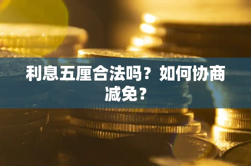 武汉利息五厘合法吗？如何协商减免？