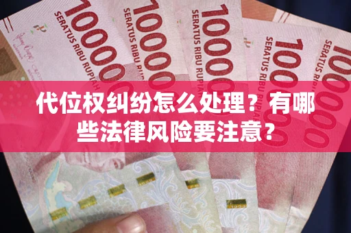 武汉代位权纠纷怎么处理？有哪些法律风险要注意？