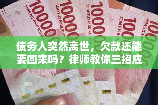 武汉债务人突然离世，欠款还能要回来吗？律师教你三招应对