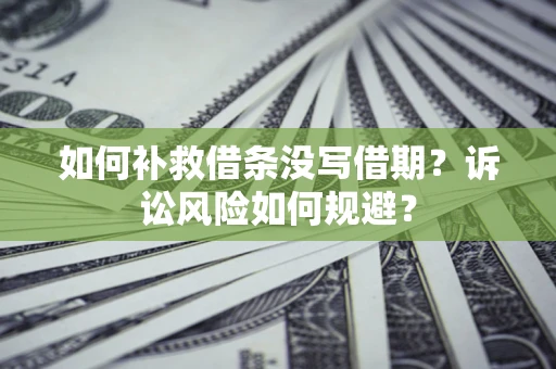 武汉如何补救借条没写借期？诉讼风险如何规避？