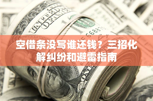 武汉空借条没写谁还钱？三招化解纠纷和避雷指南
