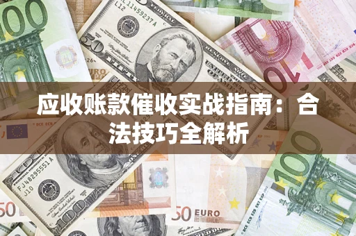 武汉应收账款催收实战指南：合法技巧全解析