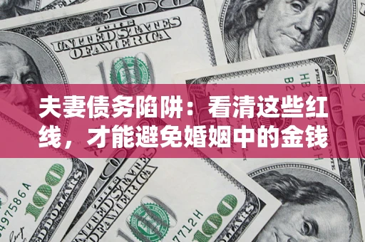 武汉夫妻债务陷阱：看清这些红线，才能避免婚姻中的金钱危机