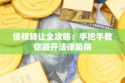 武汉债权转让全攻略：手把手教你避开法律陷阱