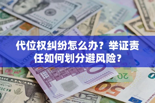 武汉代位权纠纷怎么办？举证责任如何划分避风险？