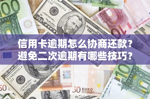 武汉信用卡逾期怎么协商还款？避免二次逾期有哪些技巧？