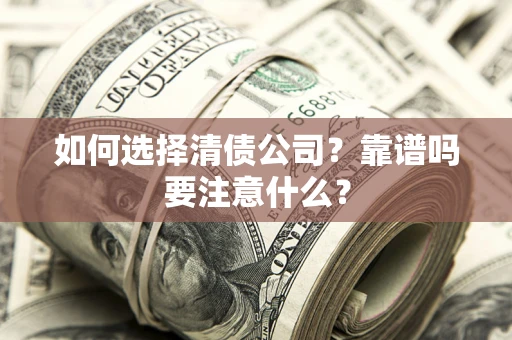 武汉如何选择清债公司？靠谱吗要注意什么？