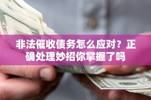 武汉非法催收债务怎么应对？正确处理妙招你掌握了吗