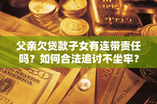 武汉父亲欠贷款子女有连带责任吗？如何合法追讨不坐牢？